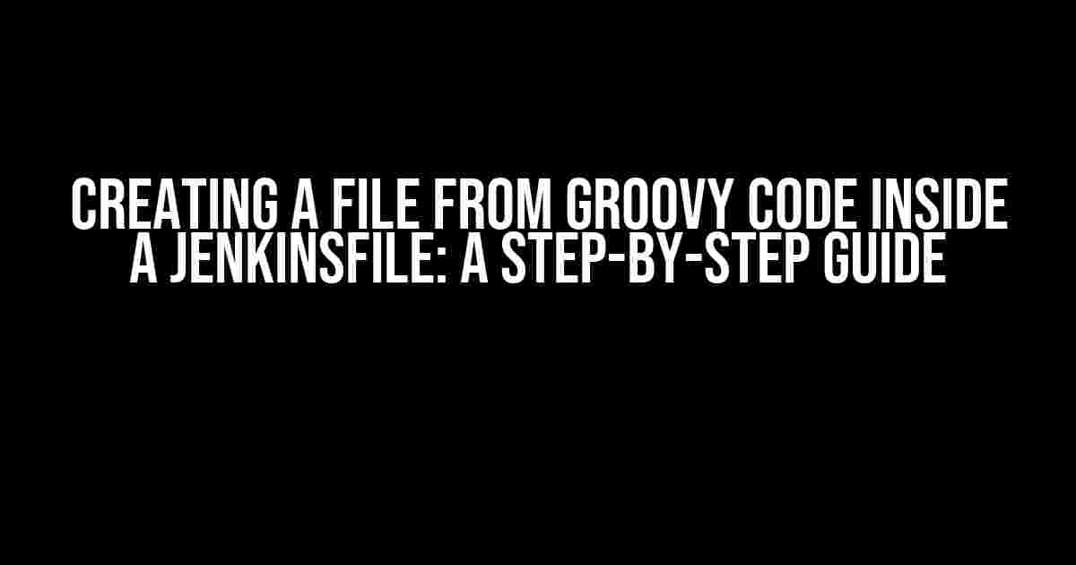 Creating a File from Groovy Code inside a Jenkinsfile: A Step-by-Step Guide