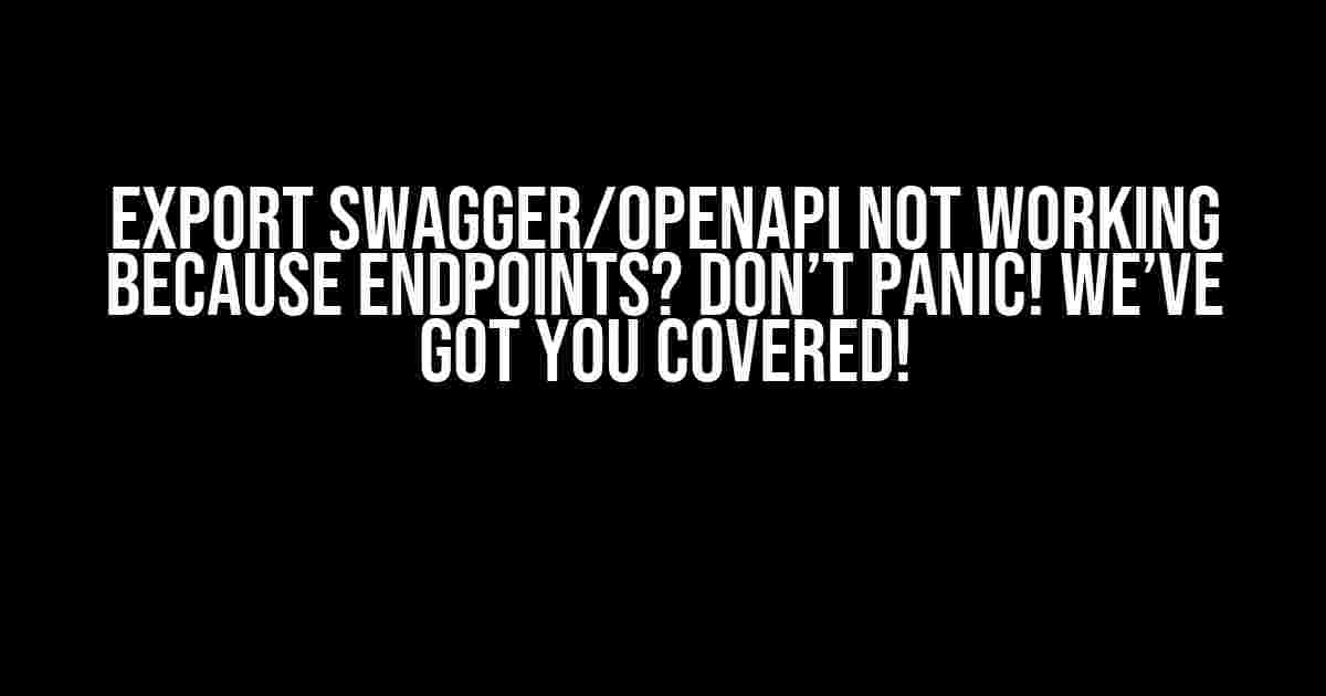 Export Swagger/OpenAPI not working because endpoints? Don’t Panic! We’ve Got You Covered!