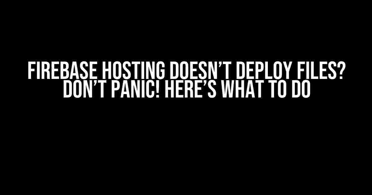 Firebase Hosting Doesn’t Deploy Files? Don’t Panic! Here’s What to Do