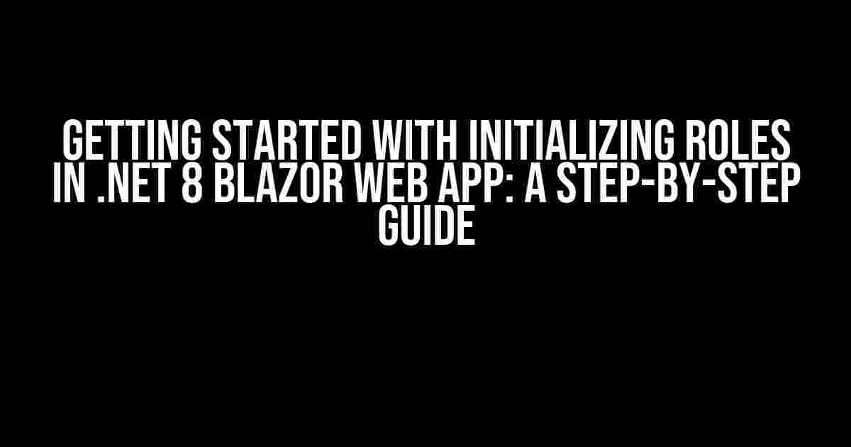 Getting Started with Initializing Roles in .NET 8 Blazor Web App: A Step-by-Step Guide