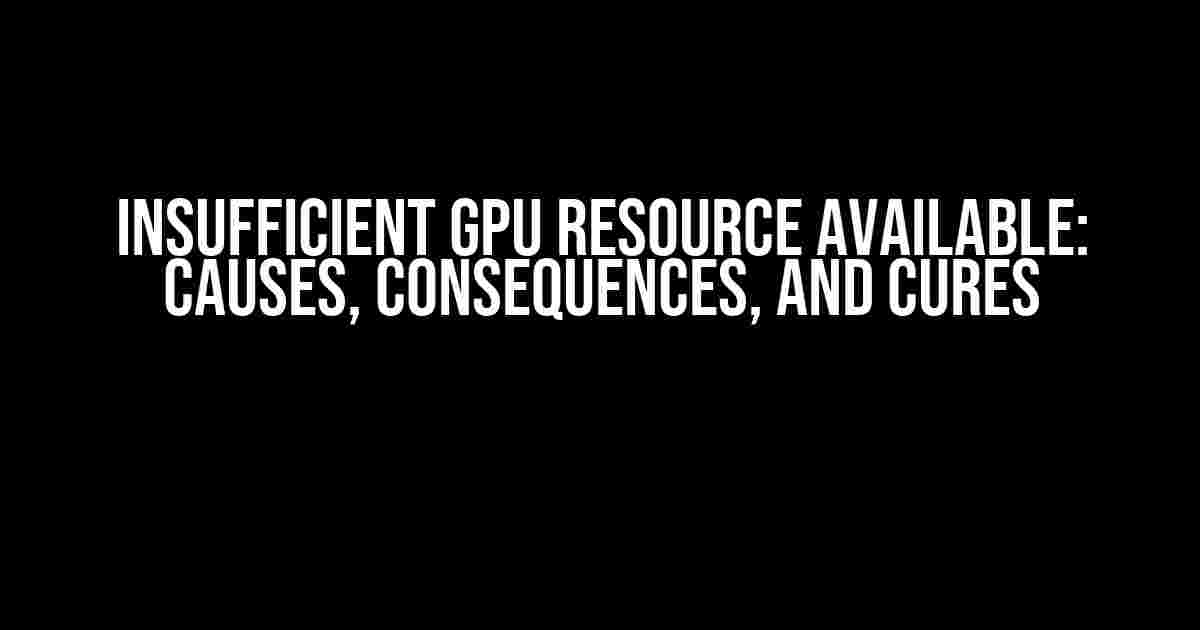 Insufficient GPU Resource Available: Causes, Consequences, and Cures