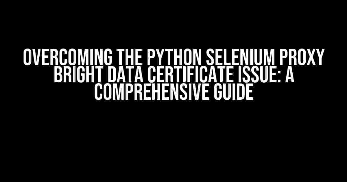 Overcoming the Python Selenium Proxy Bright Data Certificate Issue: A Comprehensive Guide