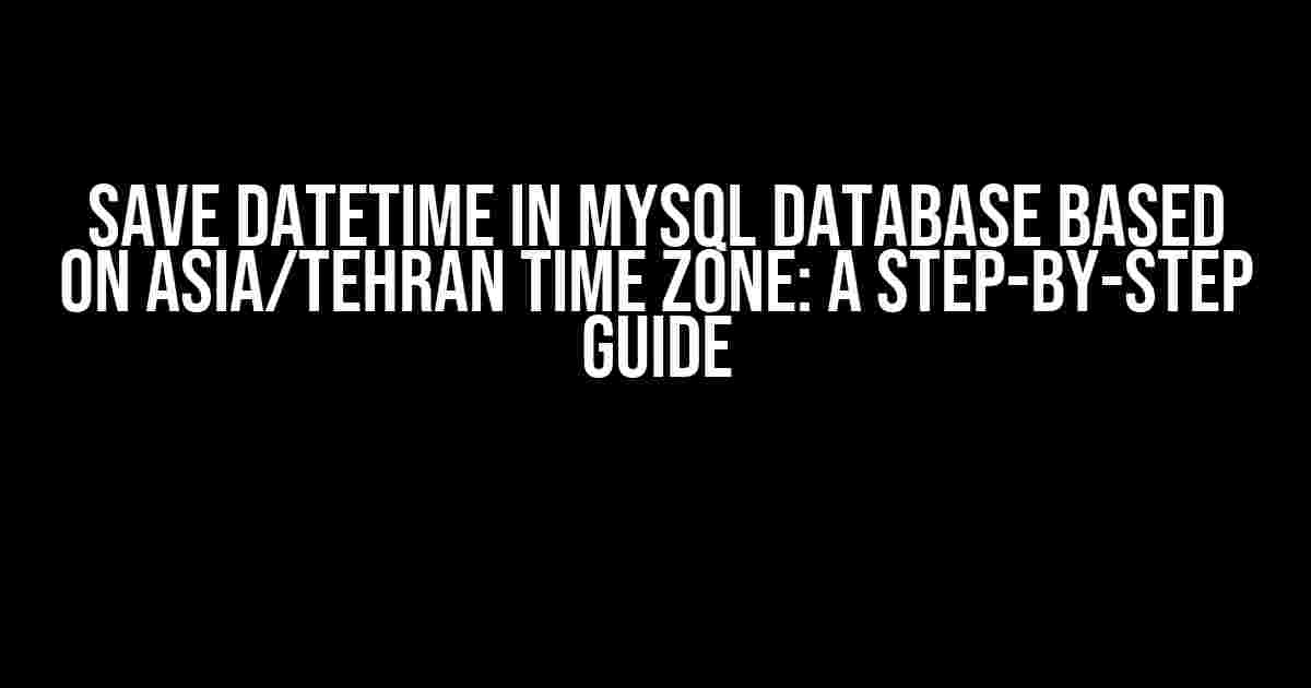 Save DateTime in MySQL Database based on Asia/Tehran Time Zone: A Step-by-Step Guide