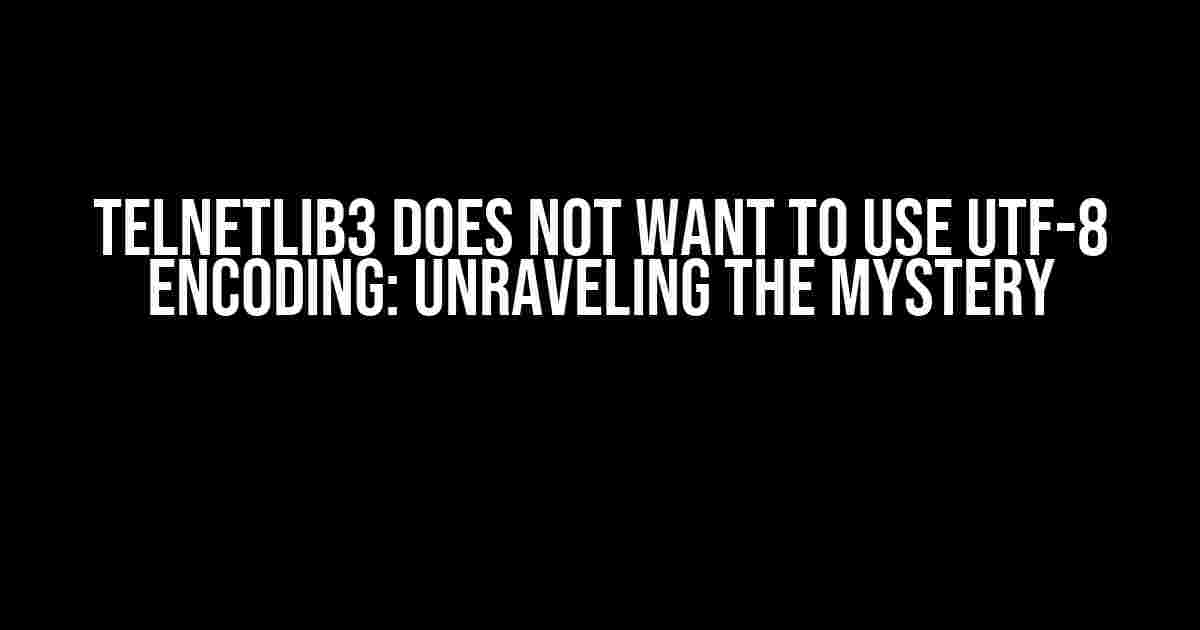 Telnetlib3 Does Not Want to Use UTF-8 Encoding: Unraveling the Mystery