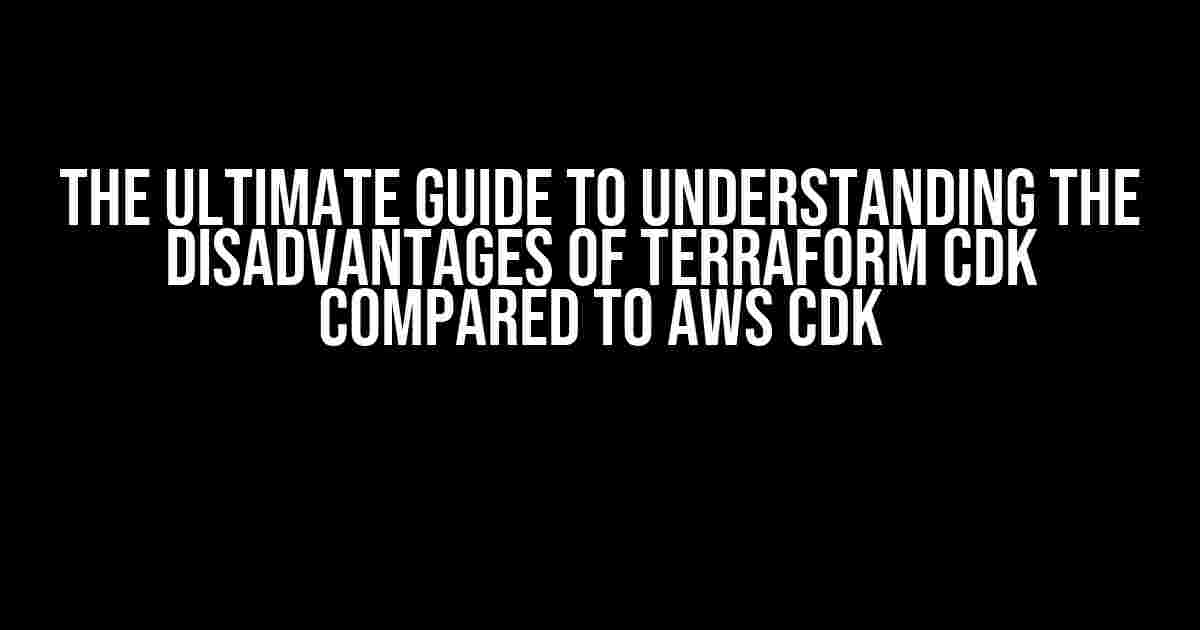 The Ultimate Guide to Understanding the Disadvantages of Terraform CDK compared to AWS CDK