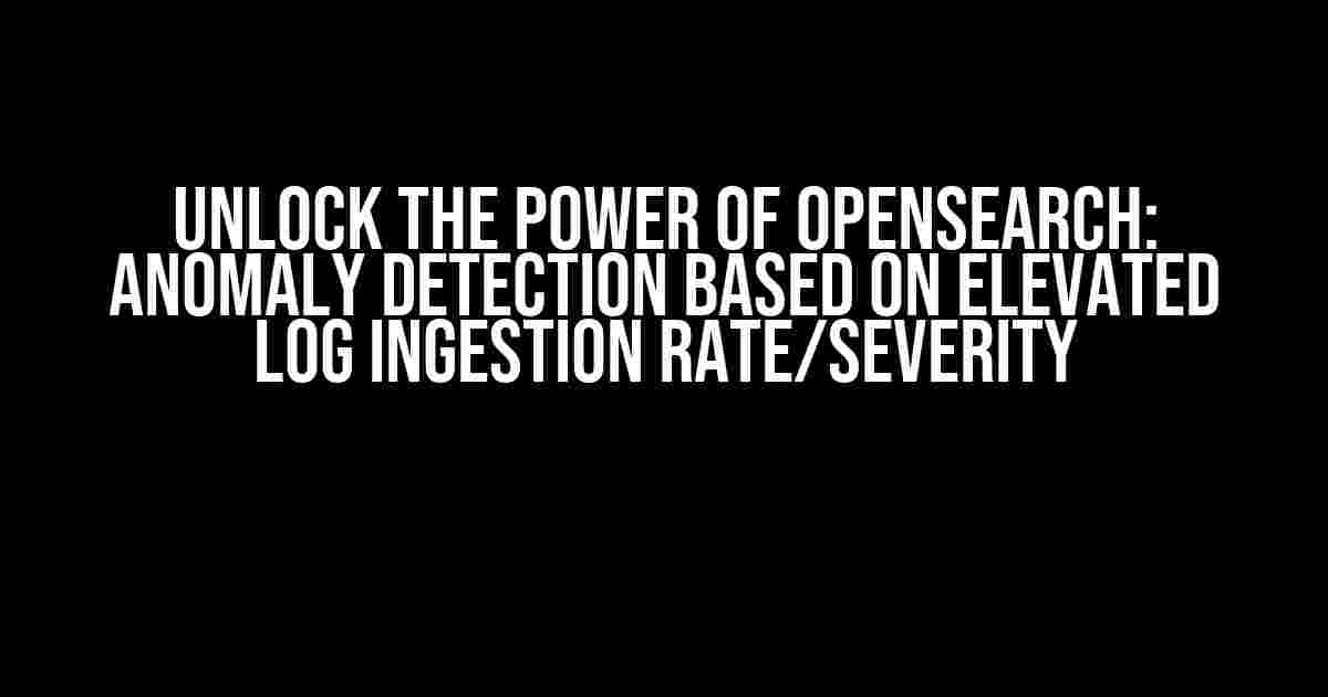 Unlock the Power of Opensearch: Anomaly Detection Based on Elevated Log Ingestion Rate/Severity