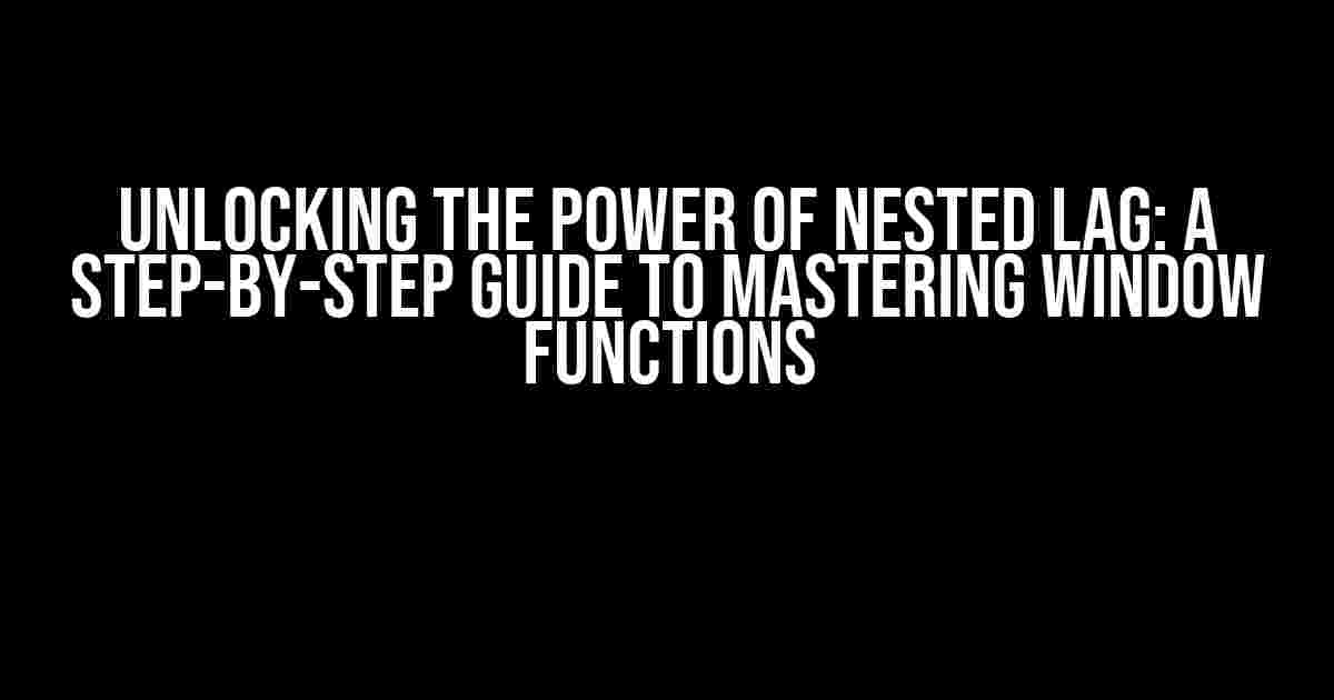 Unlocking the Power of Nested LAG: A Step-by-Step Guide to Mastering Window Functions