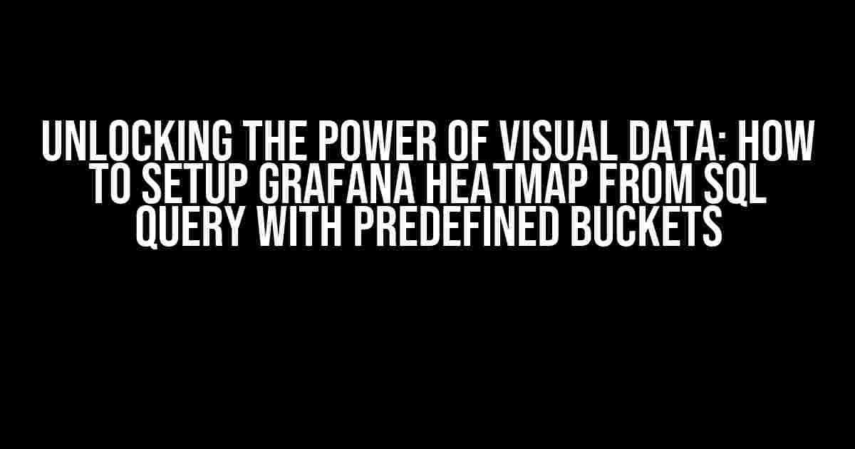 Unlocking the Power of Visual Data: How to Setup Grafana Heatmap from SQL Query with Predefined Buckets