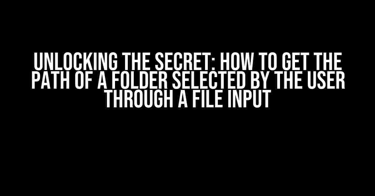 Unlocking the Secret: How to Get the Path of a Folder Selected by the User through a File Input