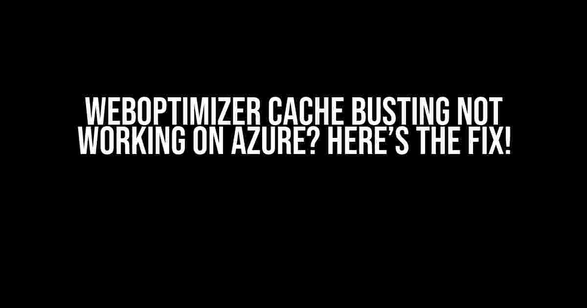 WebOptimizer Cache Busting Not Working on Azure? Here’s the Fix!